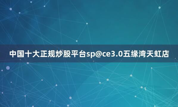 中国十大正规炒股平台sp@ce3.0五缘湾天虹店