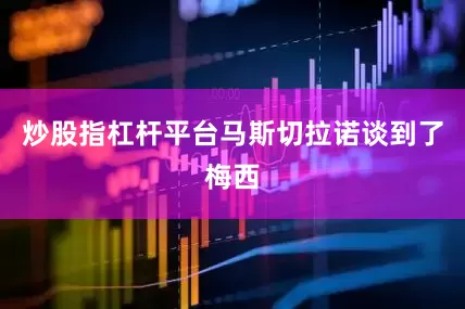 炒股指杠杆平台马斯切拉诺谈到了梅西