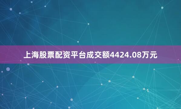 上海股票配资平台成交额4424.08万元