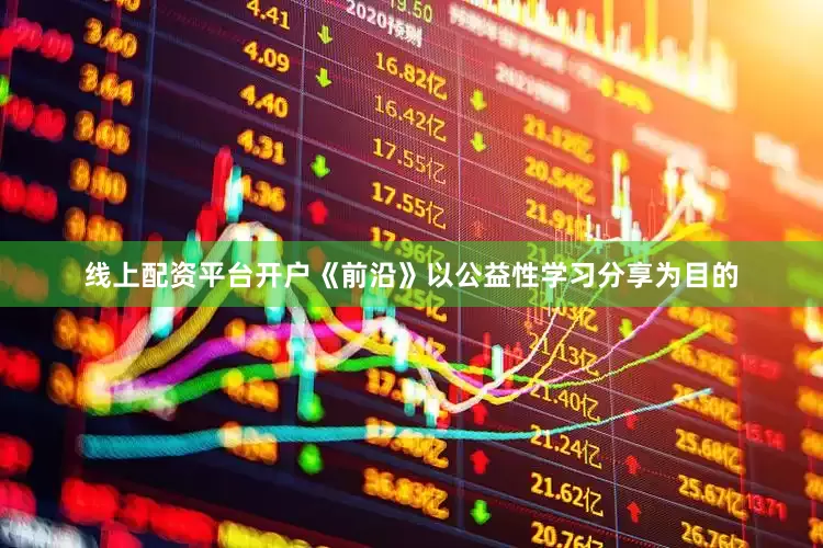 线上配资平台开户《前沿》以公益性学习分享为目的