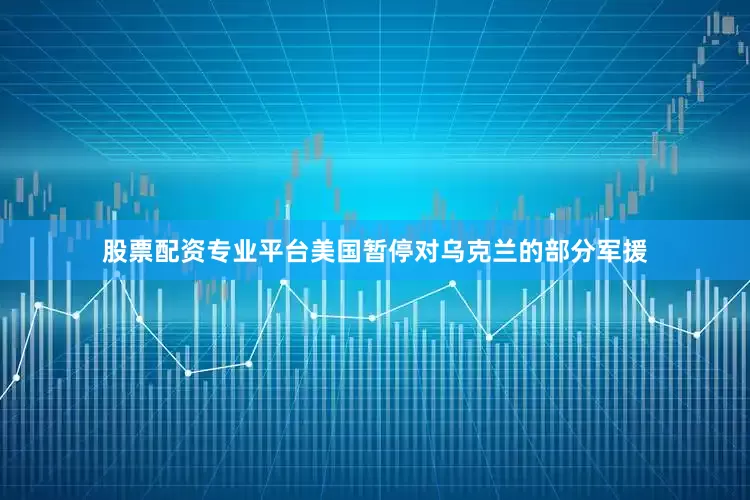 股票配资专业平台美国暂停对乌克兰的部分军援