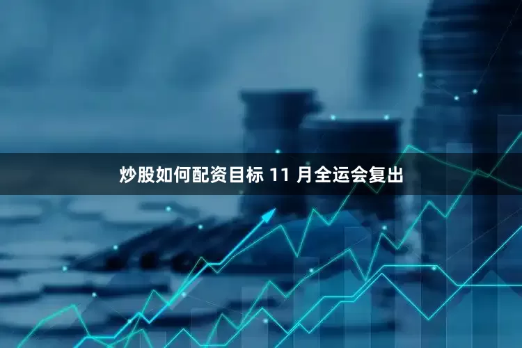 炒股如何配资目标 11 月全运会复出