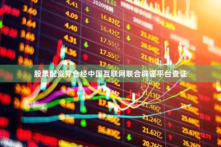 股票配资穿仓经中国互联网联合辟谣平台查证