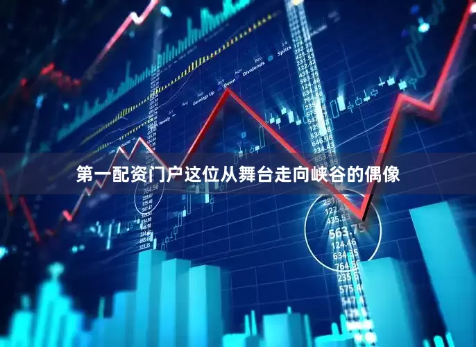 第一配资门户这位从舞台走向峡谷的偶像