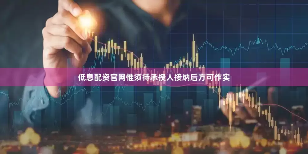 低息配资官网惟须待承授人接纳后方可作实