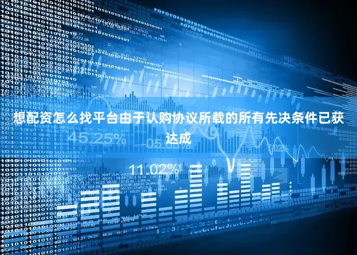想配资怎么找平台由于认购协议所载的所有先决条件已获达成