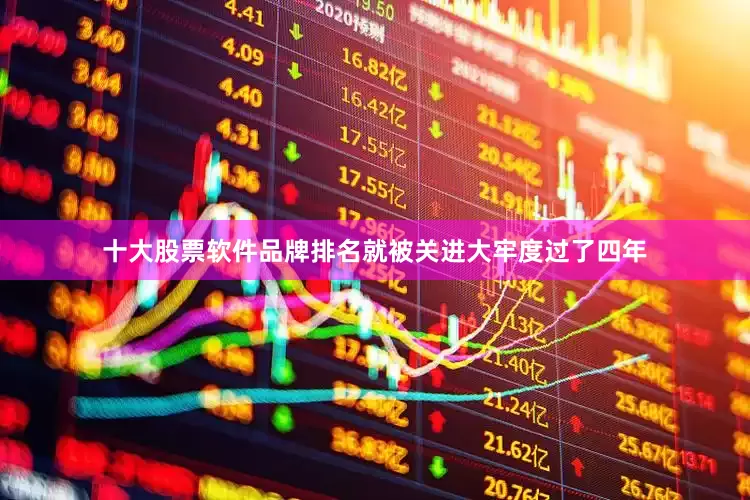 十大股票软件品牌排名就被关进大牢度过了四年