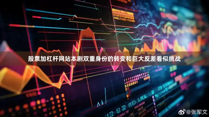 股票加杠杆网站本剧双重身份的转变和巨大反差看似挑战