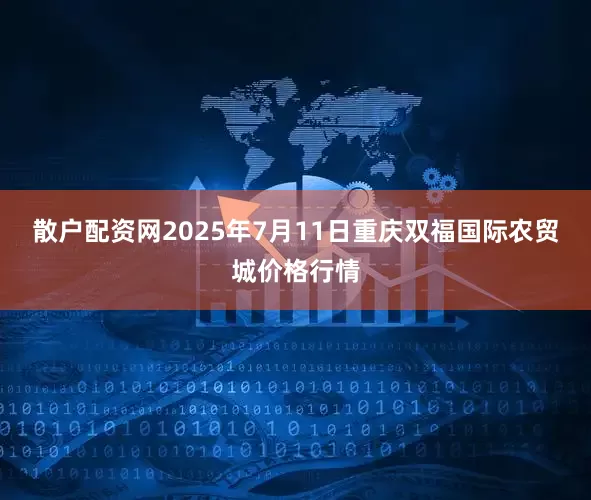 散户配资网2025年7月11日重庆双福国际农贸城价格行情