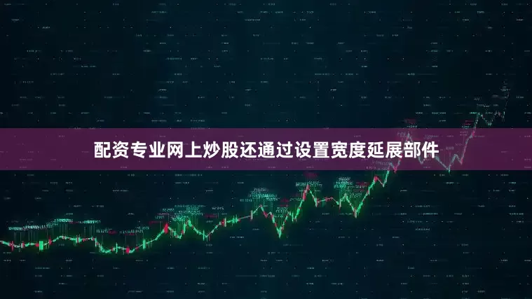 配资专业网上炒股还通过设置宽度延展部件