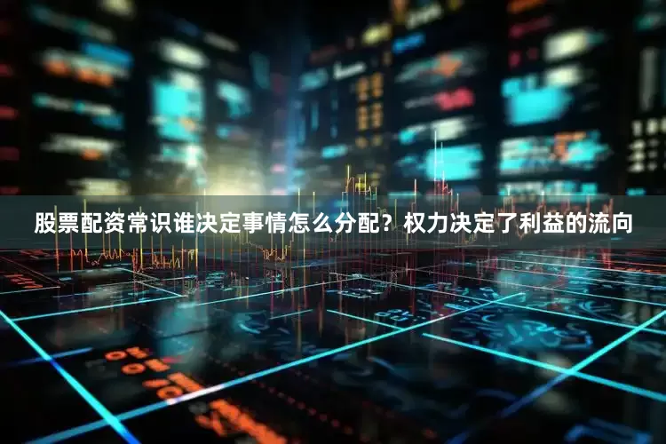 股票配资常识谁决定事情怎么分配？权力决定了利益的流向