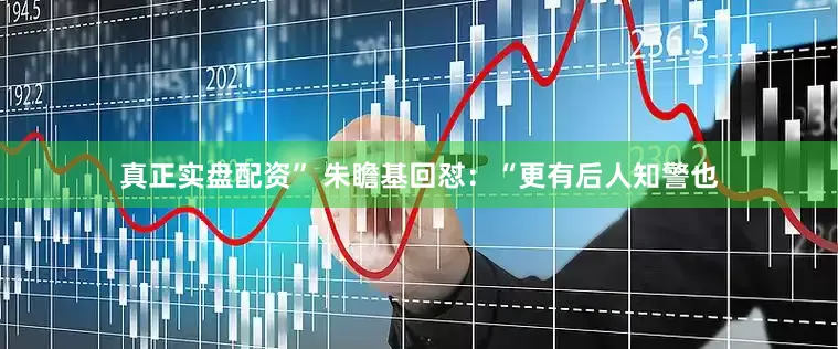 真正实盘配资” 朱瞻基回怼：“更有后人知警也