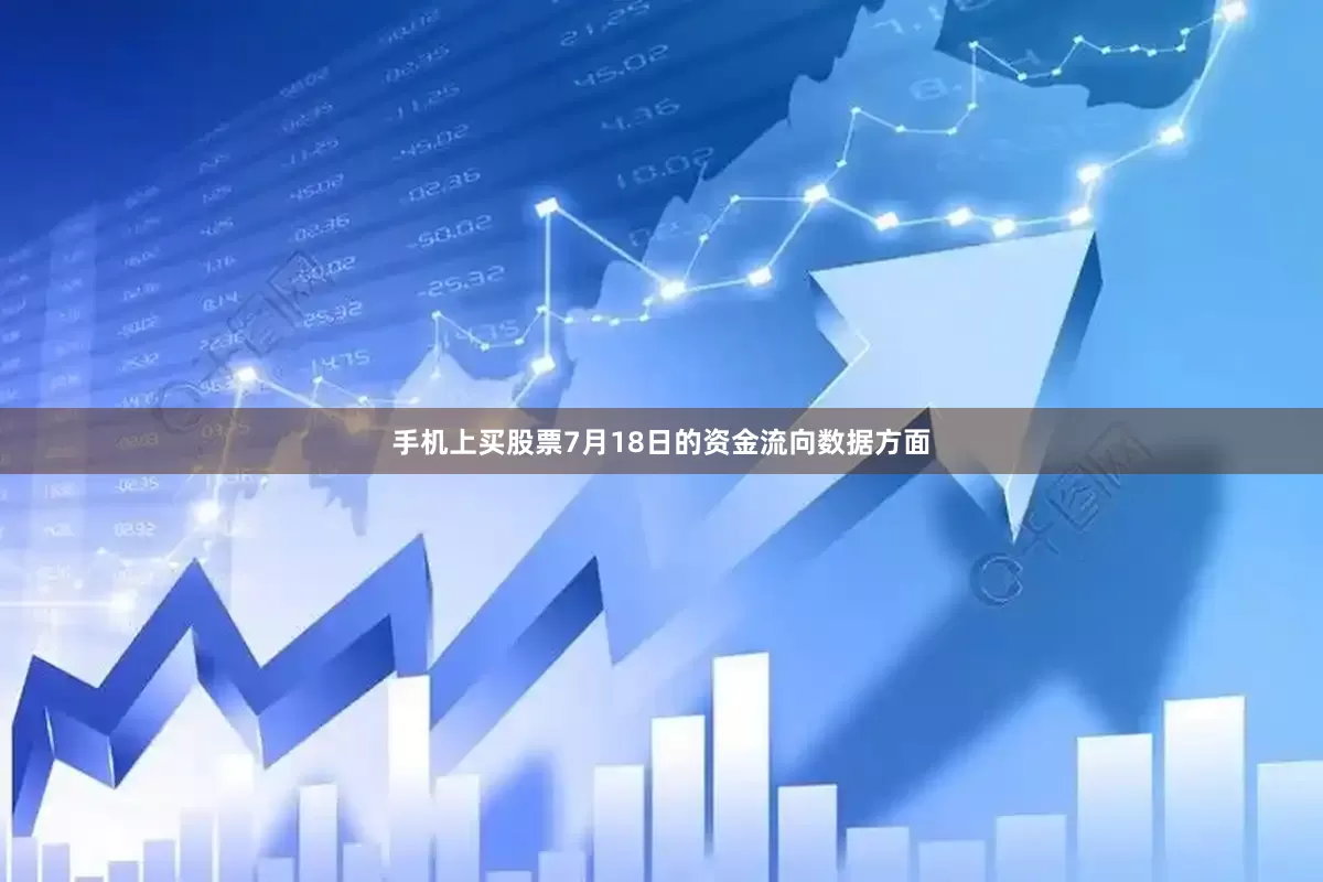 手机上买股票7月18日的资金流向数据方面