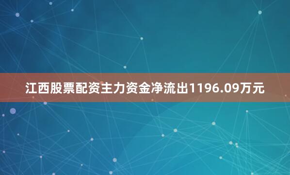 江西股票配资主力资金净流出1196.09万元