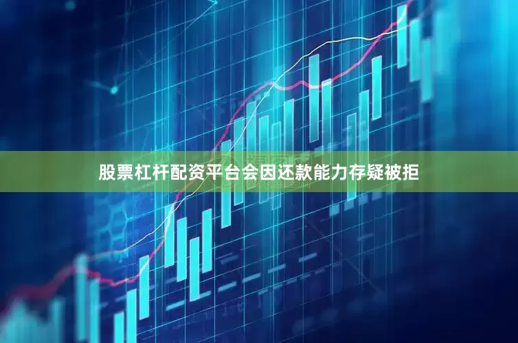 股票杠杆配资平台会因还款能力存疑被拒