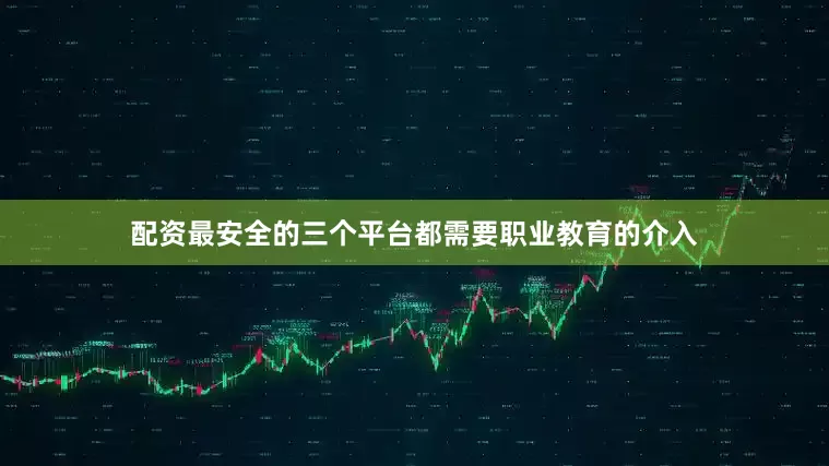 配资最安全的三个平台都需要职业教育的介入