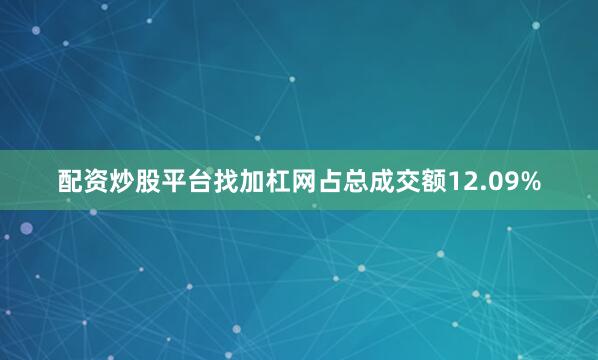 配资炒股平台找加杠网占总成交额12.09%
