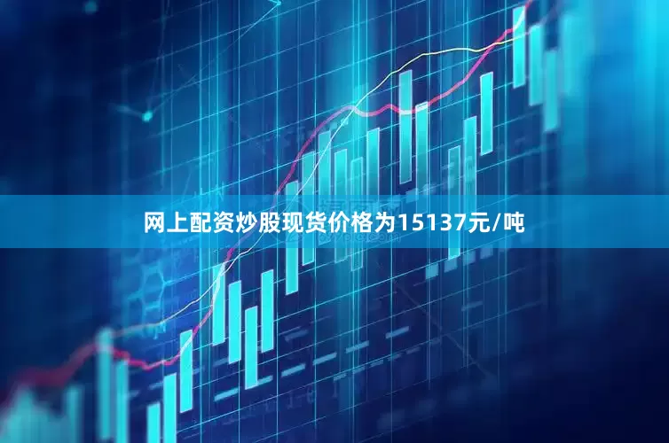网上配资炒股现货价格为15137元/吨