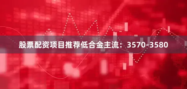 股票配资项目推荐低合金主流：3570-3580