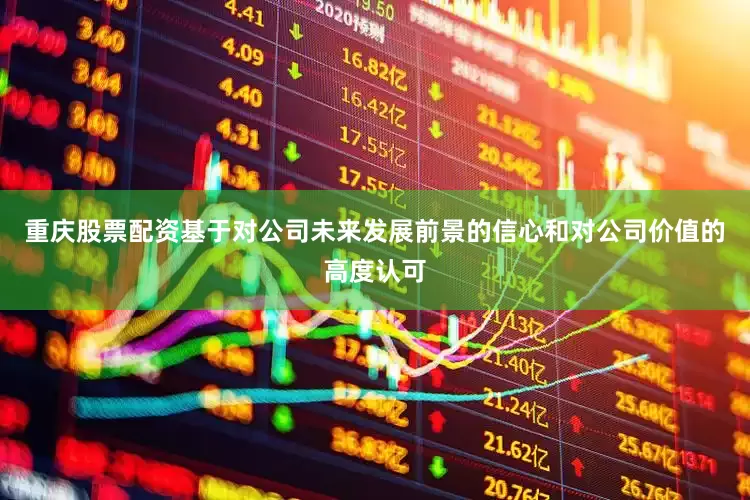 重庆股票配资基于对公司未来发展前景的信心和对公司价值的高度认可