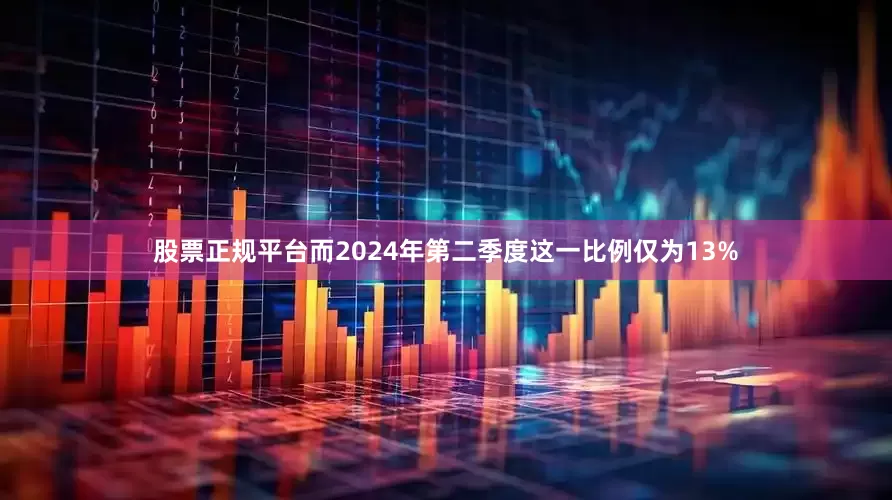 股票正规平台而2024年第二季度这一比例仅为13%