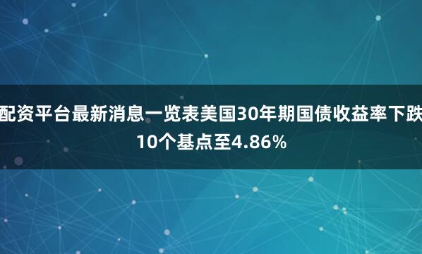 配资平台最新消息一览表美国30年期国债收益率下跌10个基点至4.86%