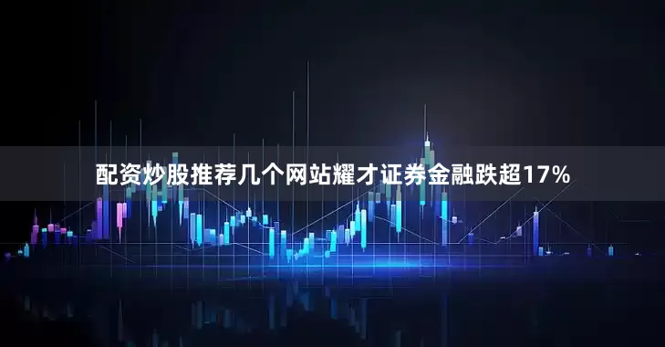 配资炒股推荐几个网站耀才证券金融跌超17%