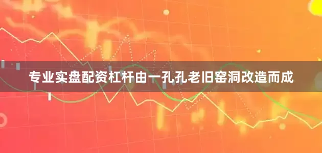 专业实盘配资杠杆由一孔孔老旧窑洞改造而成
