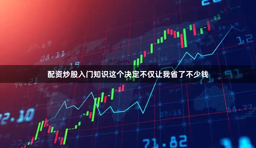配资炒股入门知识这个决定不仅让我省了不少钱