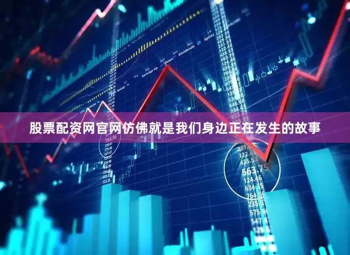股票配资网官网仿佛就是我们身边正在发生的故事