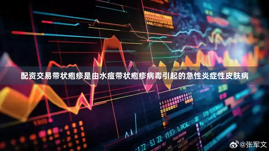 配资交易带状疱疹是由水痘带状疱疹病毒引起的急性炎症性皮肤病