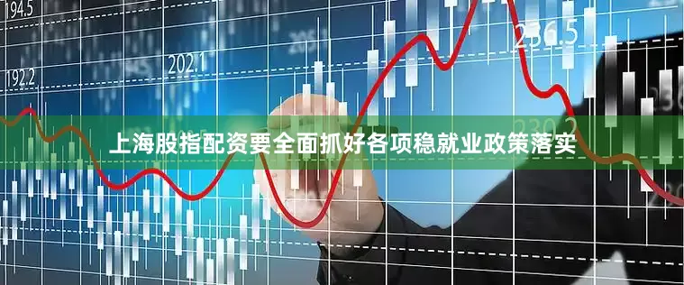 上海股指配资要全面抓好各项稳就业政策落实