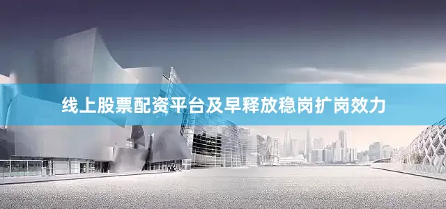 线上股票配资平台及早释放稳岗扩岗效力