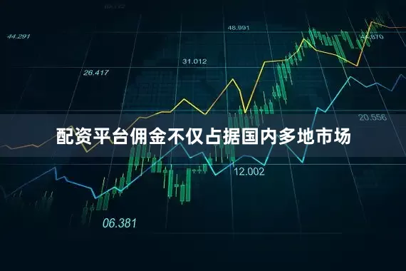 配资平台佣金不仅占据国内多地市场
