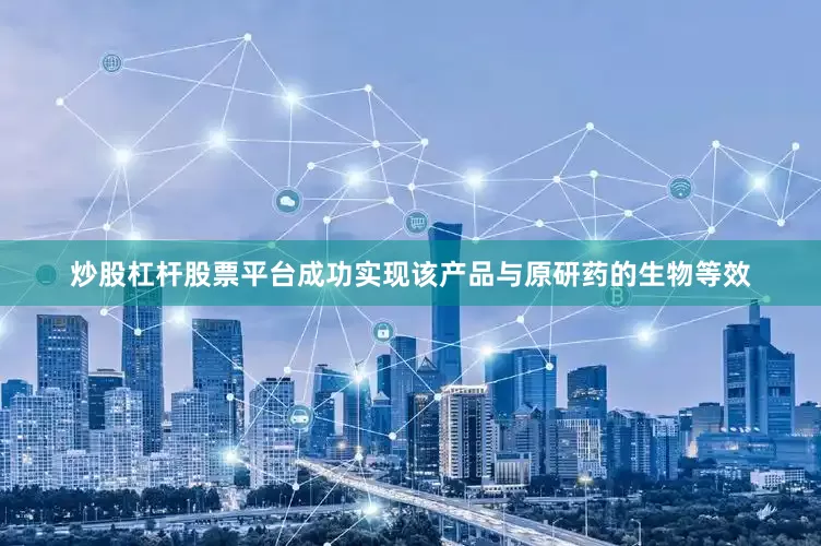 炒股杠杆股票平台成功实现该产品与原研药的生物等效