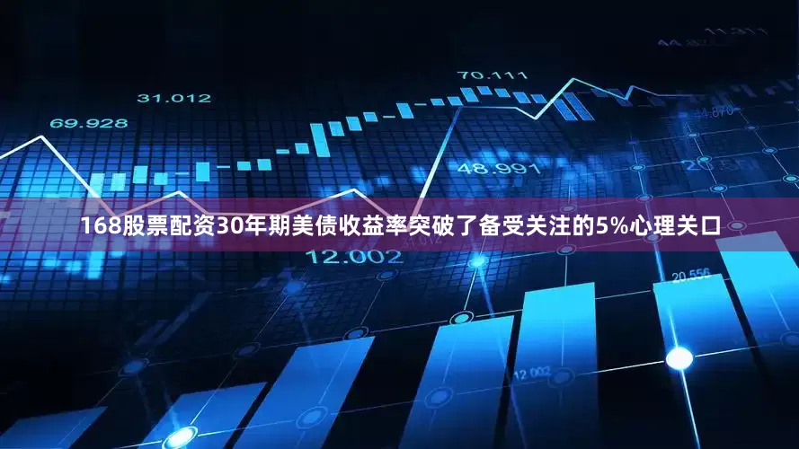 168股票配资30年期美债收益率突破了备受关注的5%心理关口