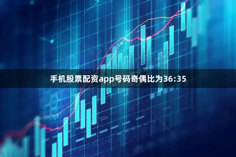 手机股票配资app号码奇偶比为36:35