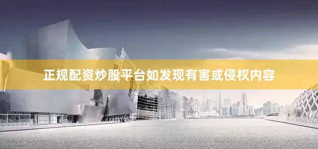 正规配资炒股平台如发现有害或侵权内容