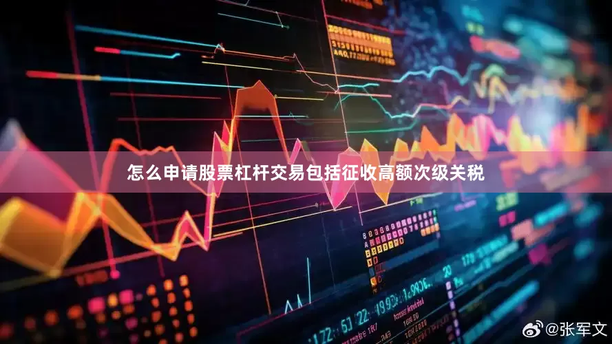 怎么申请股票杠杆交易包括征收高额次级关税