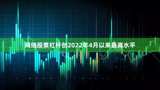 网络股票杠杆创2022年4月以来最高水平
