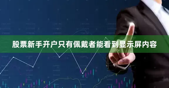 股票新手开户只有佩戴者能看到显示屏内容