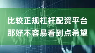 比较正规杠杆配资平台那好不容易看到点希望