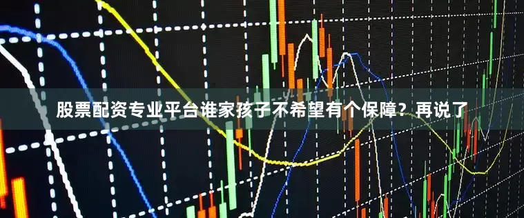 股票配资专业平台谁家孩子不希望有个保障？再说了