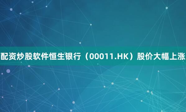 配资炒股软件恒生银行（00011.HK）股价大幅上涨