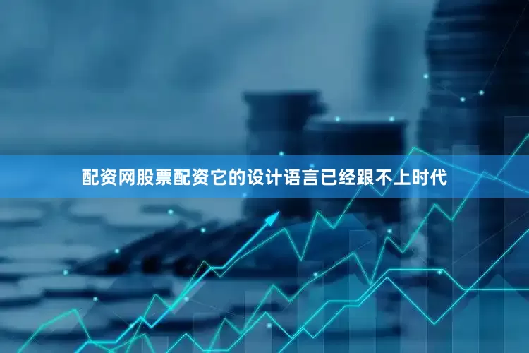 配资网股票配资它的设计语言已经跟不上时代