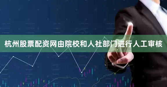 杭州股票配资网由院校和人社部门进行人工审核