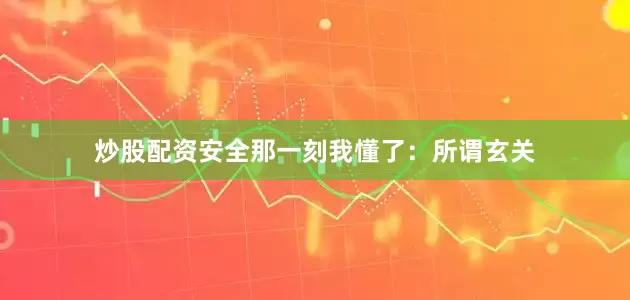 炒股配资安全那一刻我懂了：所谓玄关