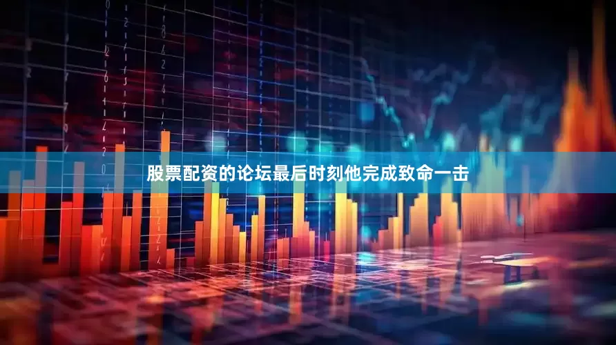 股票配资的论坛最后时刻他完成致命一击
