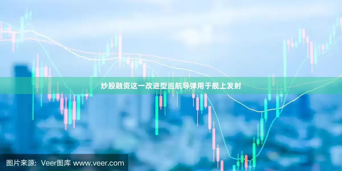 炒股融资这一改进型巡航导弹用于舰上发射