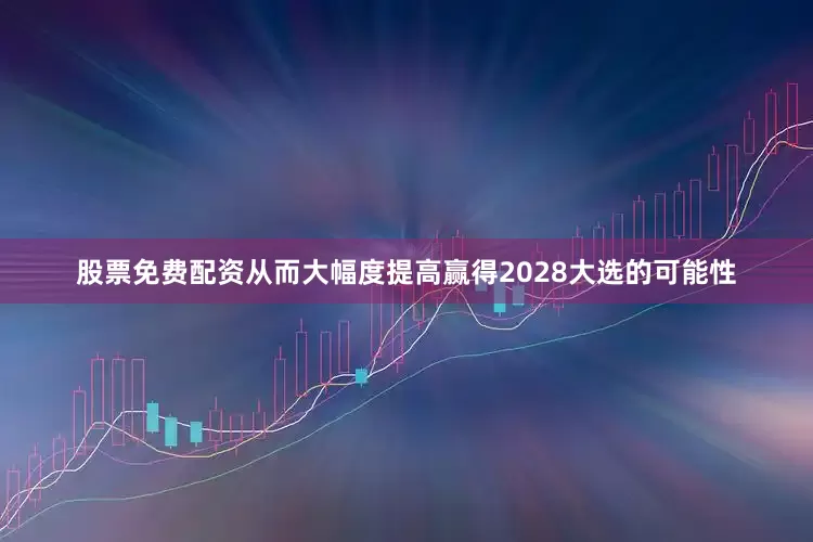 股票免费配资从而大幅度提高赢得2028大选的可能性